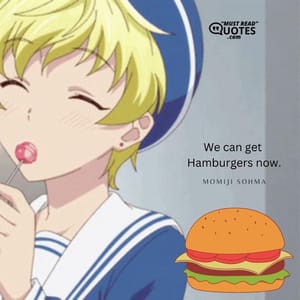 We can get Hamburgers now.