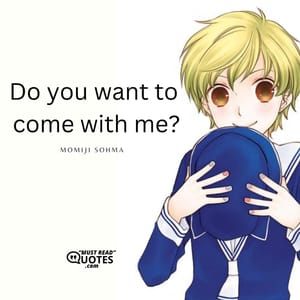 Do you want to come with me?
