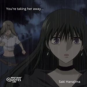You're taking her away...