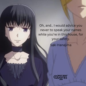 Oh, and.. I would advice you never to speak your names while you're in this house, for your safety.