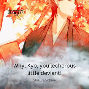 Why, Kyo, you lecherous little deviant!