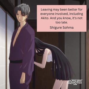 Leaving may been better for everyone involved, including Akito. And you know, it's not too late.