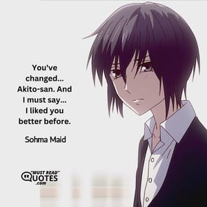You've changed...Akito-san. And I must say...I liked you better before.