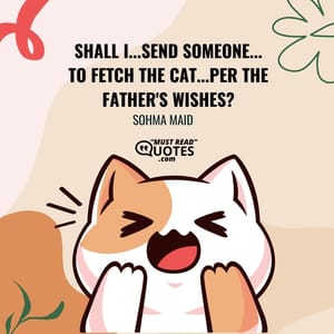 Shall I...send someone...to fetch the Cat...per the father's wishes?