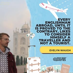 Every Englishman abroad, until it is proved to the contrary, likes to consider himself a traveller and not a tourist.