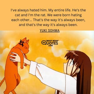 I've always hated him. My entire life. He's the cat and I'm the rat. We were born hating each other... That's the way it's always been, and that's the way it's always been.