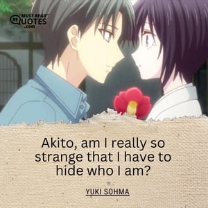 Akito, am I really so strange that I have to hide who I am?