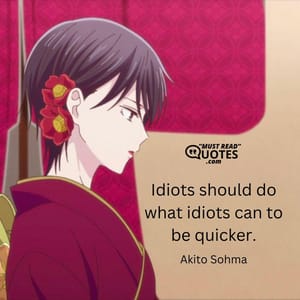 Idiots should do what idiots can to be quicker.