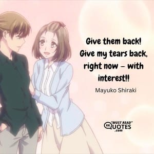 Give them back! Give my tears back, right now — with interest!!