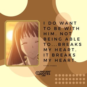 I do want to be with him. Not being able to...breaks my heart. It breaks my heart.