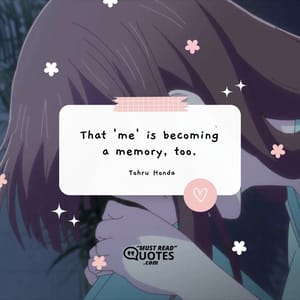 That 'me' is becoming a memory, too.