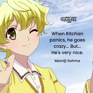 When Ritchan panics, he goes crazy... But... He's very nice.