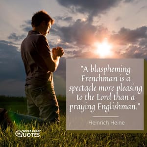 A blaspheming Frenchman is a spectacle more pleasing to the Lord than a praying Englishman.