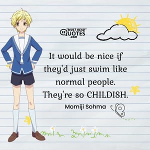 It would be nice if they'd just swim like normal people. They're so CHILDISH.