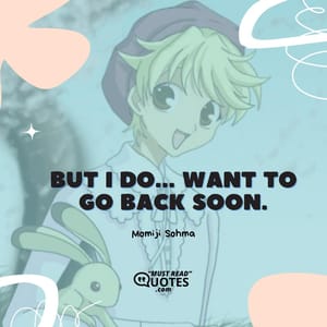 But I do... Want to go back soon.