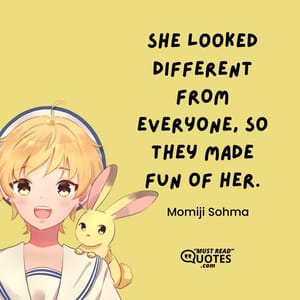 She looked different from everyone, so they made fun of her.