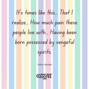 It's times like this... That I realize... How much pain these people live with... Having been born possessed by vengeful spirits.