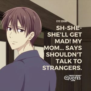 Sh-she-she'll get mad! My mom... Says I shouldn't talk to strangers.