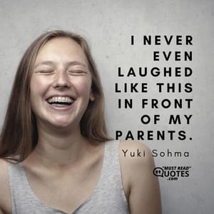 I never even laughed like this in front of my parents.