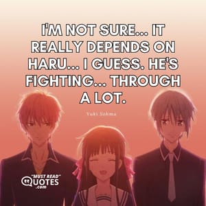 I'm not sure... It really depends on Haru... I guess. He's fighting... Through a lot.