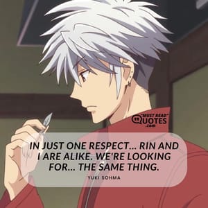 In just one respect... Rin and I are alike. We're looking for... The same thing.
