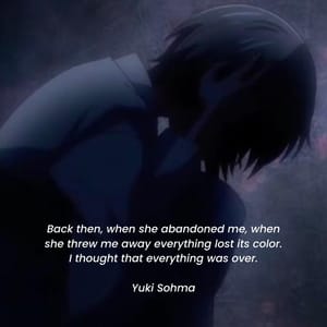 Back then, when she abandoned me, when she threw me away everything lost its color. I thought that everything was over.