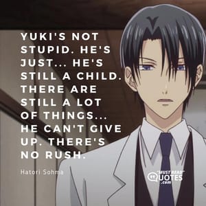 Yuki's not stupid. He's just... He's still a child. There are still a lot of things... He can't give up. There's no rush.