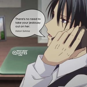 There's no need to take your jealousy out on her.