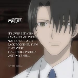 It's over between Kana and me. We're not going to get back together. Even if we were together, I would only miss her...
