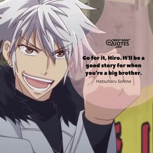 Go for it, Hiro. It'll be a good story for when you're a big brother.
