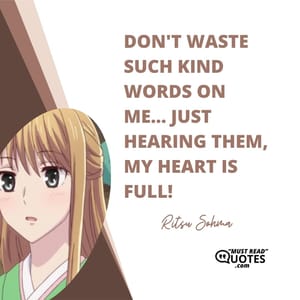 Don't waste such kind words on me... Just hearing them, my heart is full!