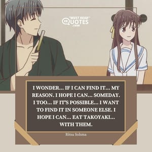I wonder... If I can find it... My reason. I hope I can... Someday. I too... If it's possible... I want to find it in someone else. I hope I can... Eat takoyaki... With them.
