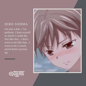 I'm just a kid...! I'm pathetic. I hate myself so much I could die. Not like this... I don't want to be like this... I want to be a much, much better grown-up.