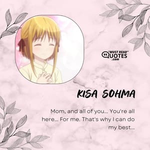Mom, and all of you... You're all here... For me. That's why I can do my best...