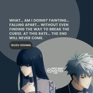 What... Am I doing? Fainting... Falling apart... Without even finding the way to break the curse. At this rate... The end will NEVER come.