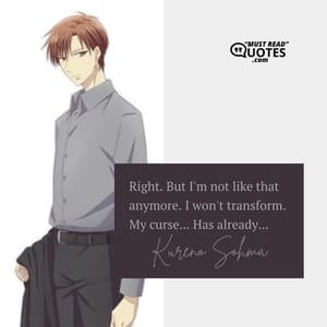Right. But I'm not like that anymore. I won't transform. My curse... Has already...