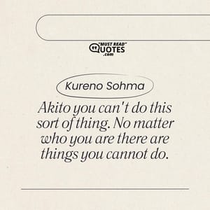 Akito you can't do this sort of thing. No matter who you are there are things you cannot do.