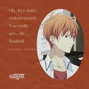 Oh... Kyo-kun's embarrassed. You really are... Mr. ... Bashful!