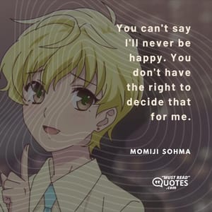 You can't say I'll never be happy. You don't have the right to decide that for me.