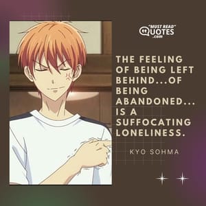The feeling of being left behind...of being abandoned...is a suffocating loneliness.