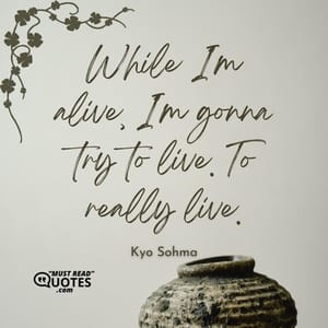 While I'm alive, I'm gonna try to live. To really live.