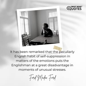 It has been remarked that the peculiarly English habit of self-suppression in matters of the emotions puts the Englishman at a great disadvantage in moments of unusual stresses.
