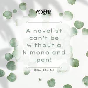 A novelist can’t be without a kimono and pen!
