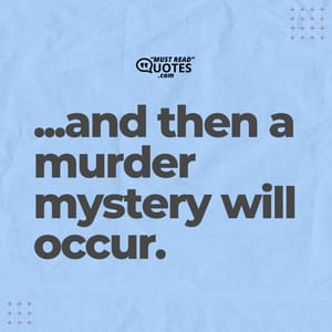 ...and then a murder mystery will occur.