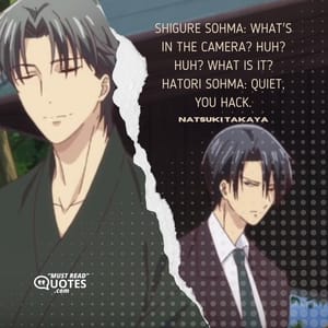 Shigure Sohma: What's in the camera? Huh? Huh? What is it? Hatori Sohma: Quiet, you hack.