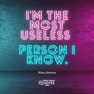 I'm the most useless person I know.