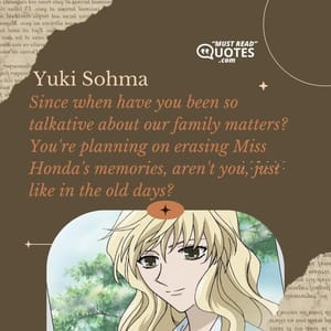 Since when have you been so talkative about our family matters? You're planning on erasing Miss Honda's memories, aren't you, just like in the old days?