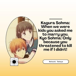 Kagura Sohma: When we were kids you asked me to marry you. Kyo Sohma: Only because you threatened to kill me if I didn't!