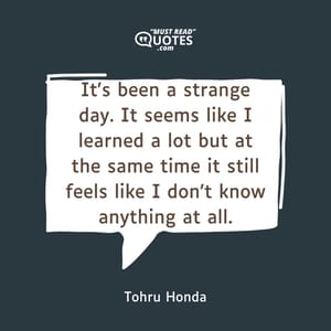 It's been a strange day. It seems like I learned a lot but at the same time it still feels like I don't know anything at all.