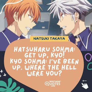 Hatsuharu Sohma: Get up, Kyo! Kyo Sohma: I've been up. Where the Hell were you?